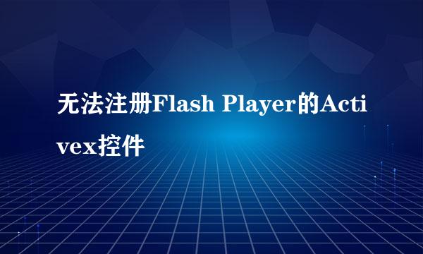 无法注册Flash Player的Activex控件