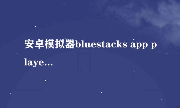 安卓模拟器bluestacks app player安装使用教程