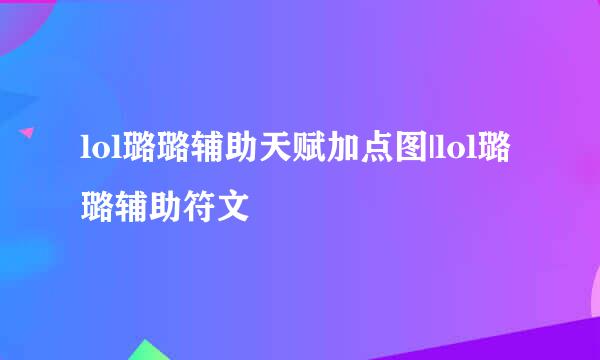 lol璐璐辅助天赋加点图|lol璐璐辅助符文