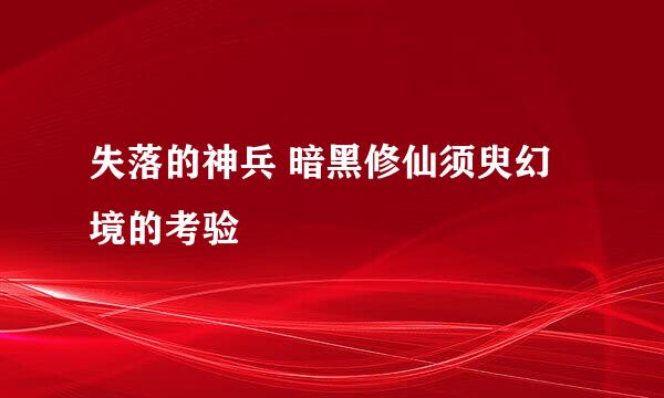 失落的神兵 暗黑修仙须臾幻境的考验