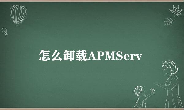 怎么卸载APMServ 