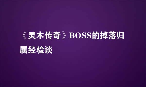 《灵木传奇》BOSS的掉落归属经验谈