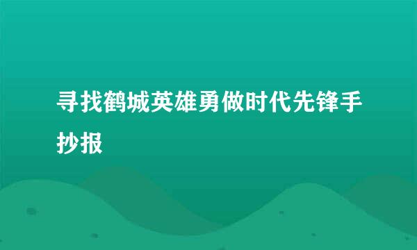 寻找鹤城英雄勇做时代先锋手抄报