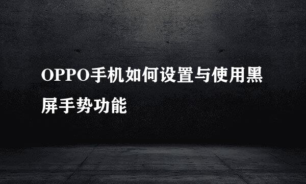 OPPO手机如何设置与使用黑屏手势功能