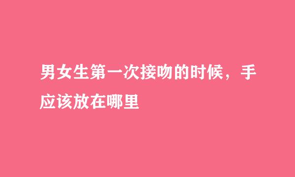 男女生第一次接吻的时候，手应该放在哪里