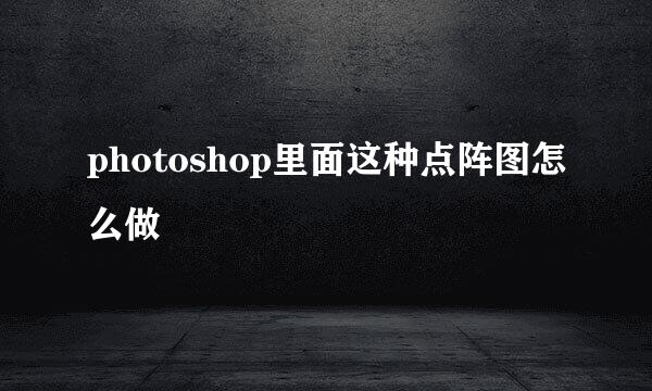 photoshop里面这种点阵图怎么做