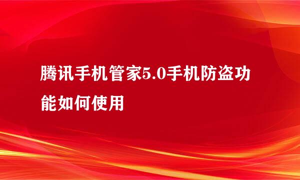 腾讯手机管家5.0手机防盗功能如何使用