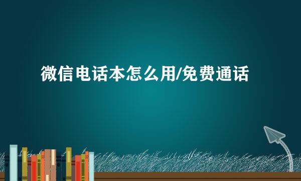 微信电话本怎么用/免费通话