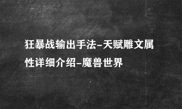 狂暴战输出手法-天赋雕文属性详细介绍-魔兽世界