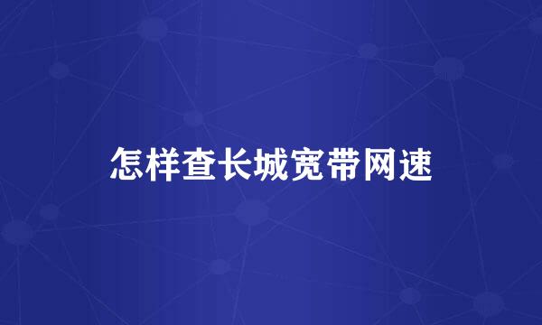 怎样查长城宽带网速