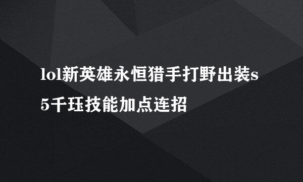 lol新英雄永恒猎手打野出装s5千珏技能加点连招