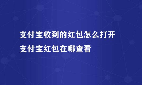 支付宝收到的红包怎么打开 支付宝红包在哪查看