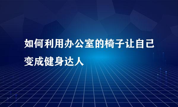 如何利用办公室的椅子让自己变成健身达人