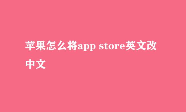 苹果怎么将app store英文改中文