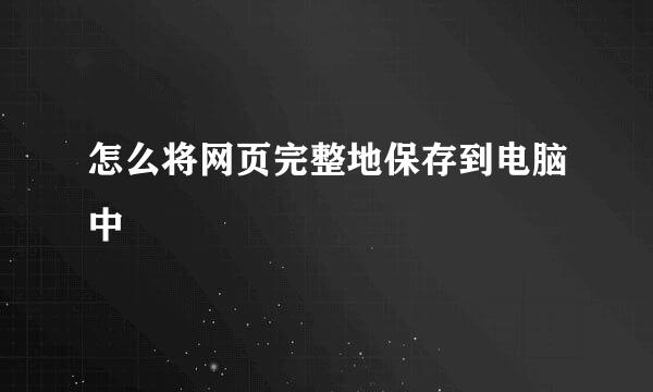 怎么将网页完整地保存到电脑中