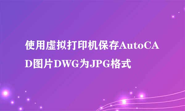 使用虚拟打印机保存AutoCAD图片DWG为JPG格式