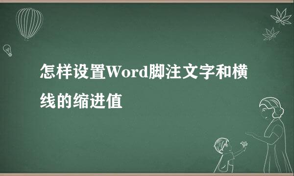 怎样设置Word脚注文字和横线的缩进值