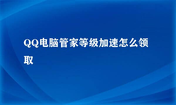 QQ电脑管家等级加速怎么领取