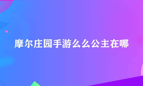 摩尔庄园手游么么公主在哪