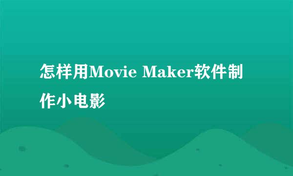 怎样用Movie Maker软件制作小电影