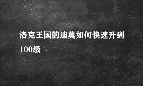 洛克王国的迪莫如何快速升到100级