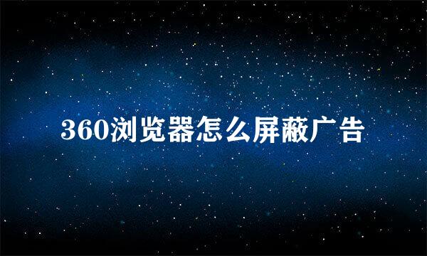 360浏览器怎么屏蔽广告