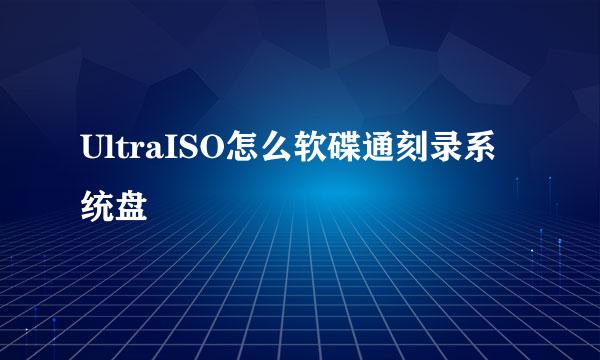 UltraISO怎么软碟通刻录系统盘