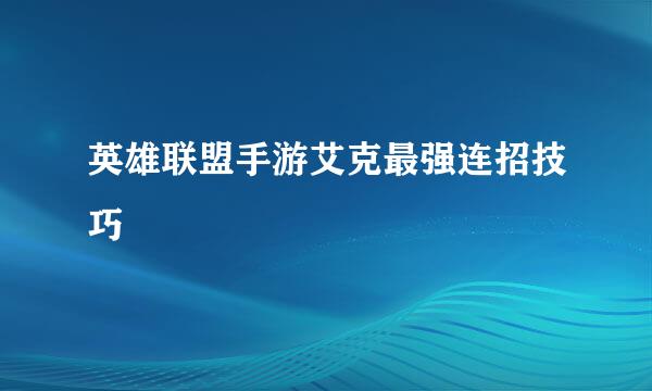 英雄联盟手游艾克最强连招技巧