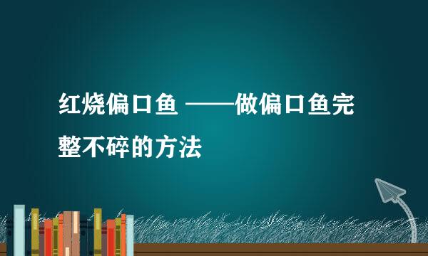 红烧偏口鱼 ——做偏口鱼完整不碎的方法