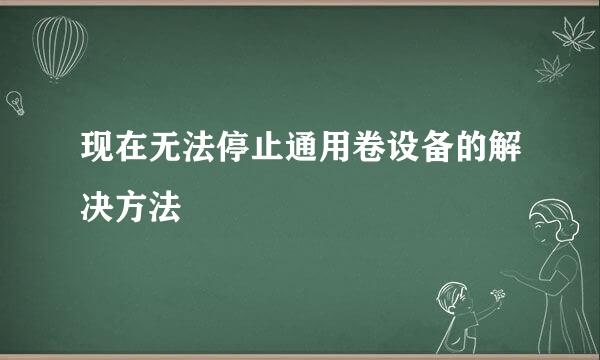 现在无法停止通用卷设备的解决方法