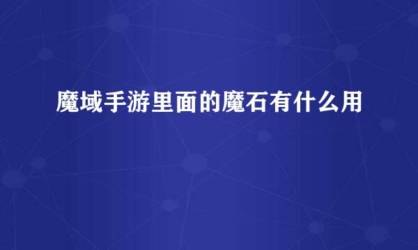 魔域手游里面的魔石有什么用