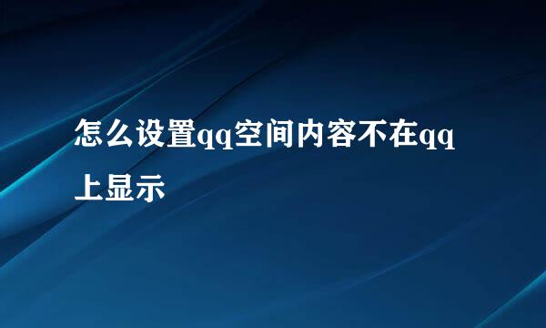 怎么设置qq空间内容不在qq上显示