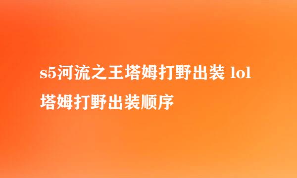 s5河流之王塔姆打野出装 lol塔姆打野出装顺序