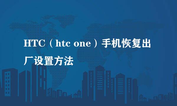 HTC（htc one）手机恢复出厂设置方法