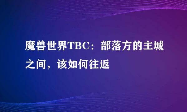 魔兽世界TBC：部落方的主城之间，该如何往返