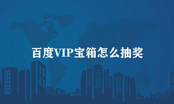 百度VIP宝箱怎么抽奖