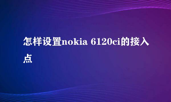 怎样设置nokia 6120ci的接入点