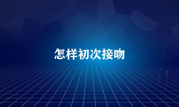 怎样初次接吻