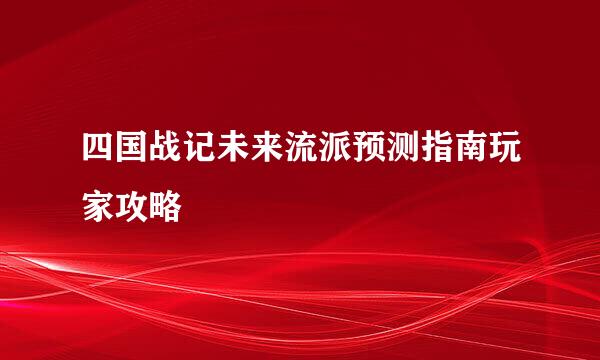 四国战记未来流派预测指南玩家攻略