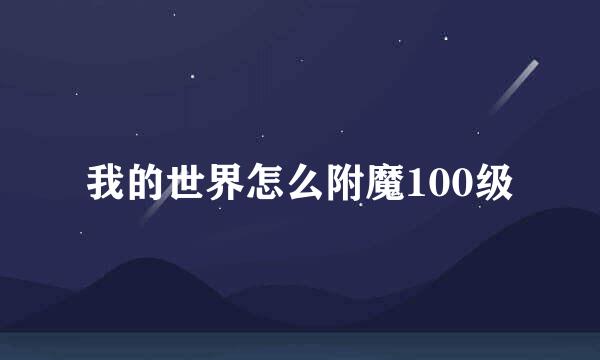 我的世界怎么附魔100级