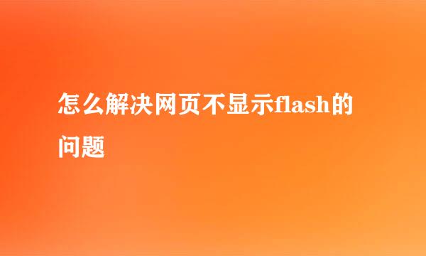 怎么解决网页不显示flash的问题