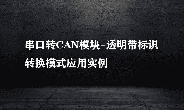 串口转CAN模块-透明带标识转换模式应用实例