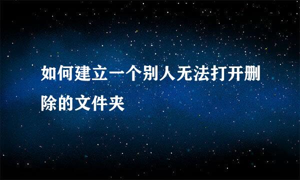 如何建立一个别人无法打开删除的文件夹