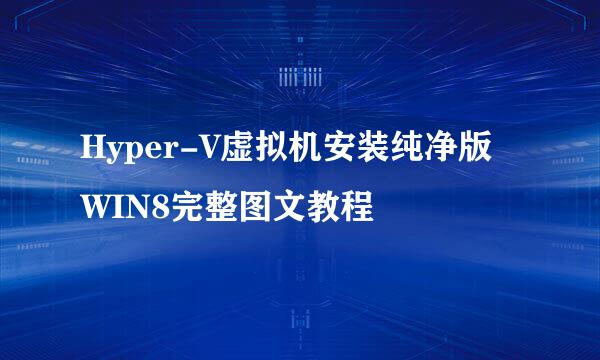 Hyper-V虚拟机安装纯净版WIN8完整图文教程