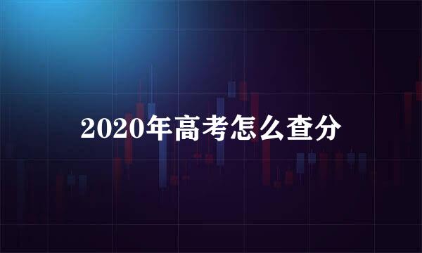 2020年高考怎么查分