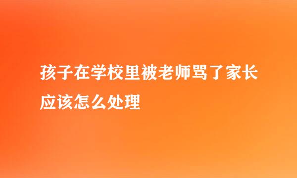 孩子在学校里被老师骂了家长应该怎么处理