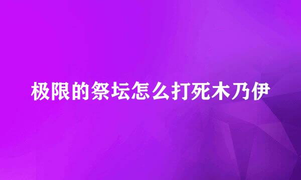 极限的祭坛怎么打死木乃伊