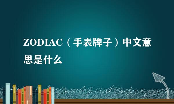 ZODIAC（手表牌子）中文意思是什么