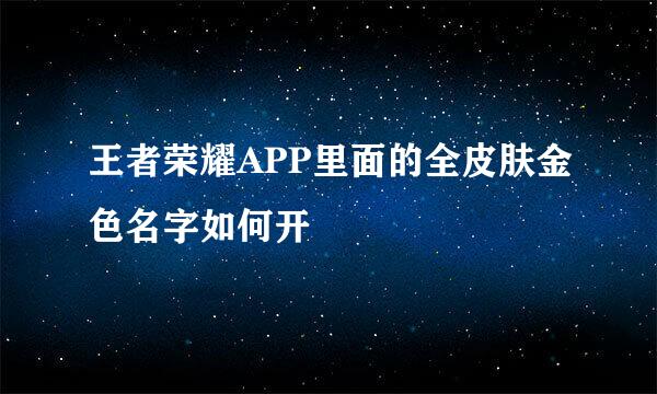 王者荣耀APP里面的全皮肤金色名字如何开