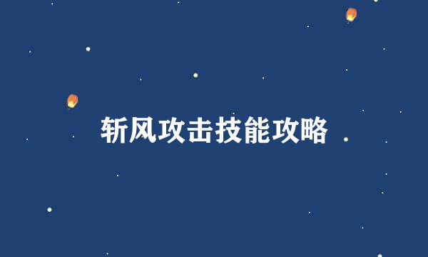 斩风攻击技能攻略